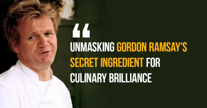 Unmasking Gordon Ramsay's Secret Ingredient for Culinary Brilliance