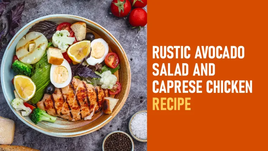 Rustic Avocado Salad and Caprese Chicken Recipe- Deliciously Rustic